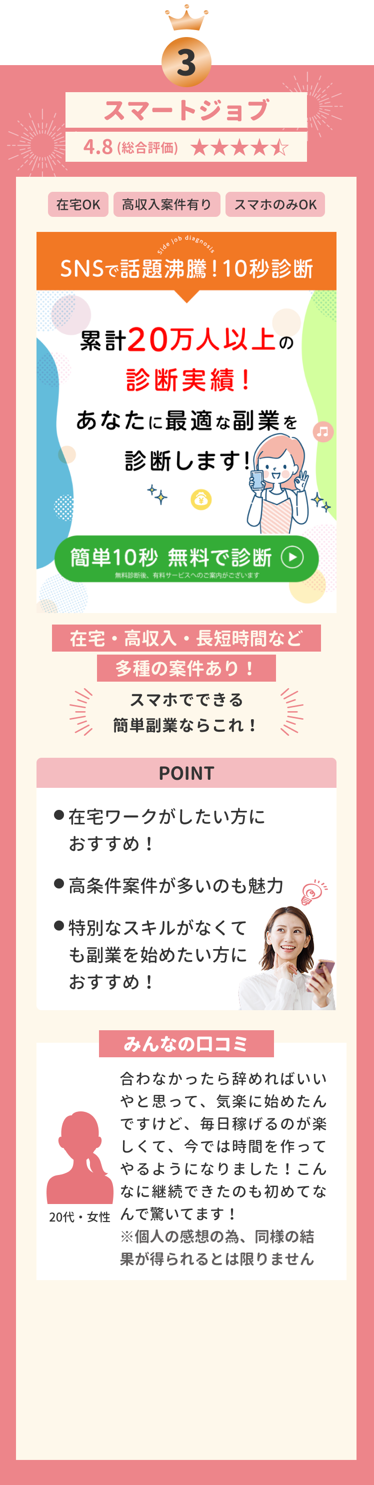 第三位 スマートジョブ 4.8(総合評価) 在宅OK 高収入案件有り スマホのみOK 在宅・高収入・長短時間など多種の案件あり! スマホでできる簡単副業ならこれ! POINT ●在宅ワークがしたい方におすすめ! ●高収入案件が多いのも魅力 ●特別なスキルがなくても副業を始めたい方におすすめ! みんなの口コミ 合わなかったら辞めればいいやと思って、気楽に始めたんですけど、毎日稼げるのが楽しくて、今では時間を作ってやるようになりました!こんなに継続できたのも初めてなんで驚いてます! ※個人の感想の為、同様の結果が得られるとは限りません 20代・女性